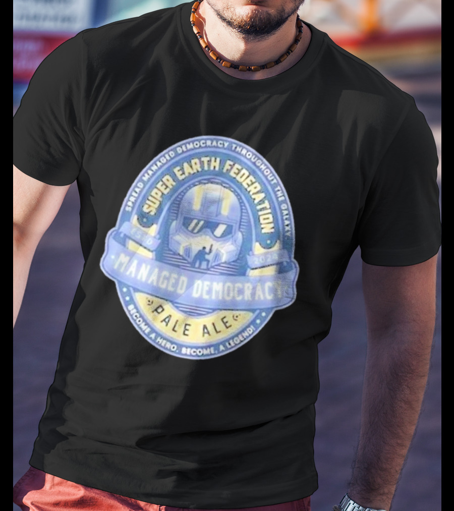 Super Earth Federation Managed Democracy Pale Ale Become A Hero Become A Legend Spread Democracy Throughout The Galaxy T-Shirt