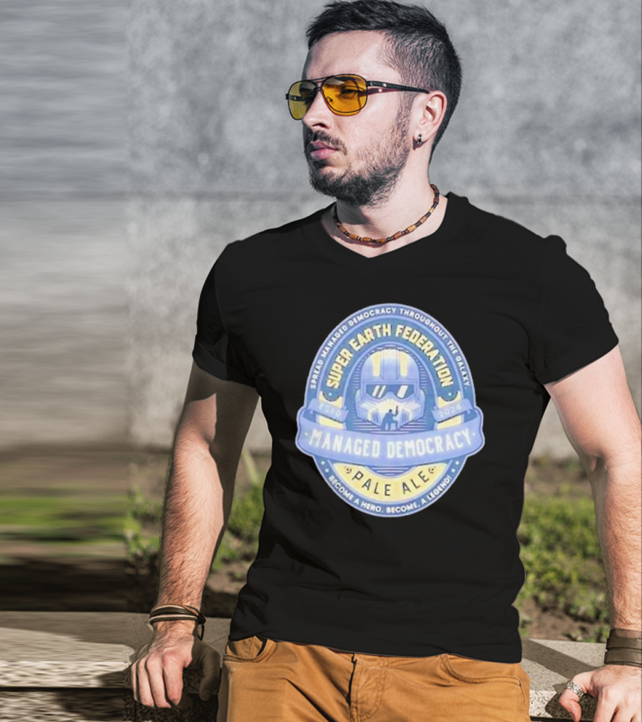 Super Earth Federation Managed Democracy Pale Ale Become A Hero Become A Legend Spread Democracy Throughout The Galaxy T-Shirt