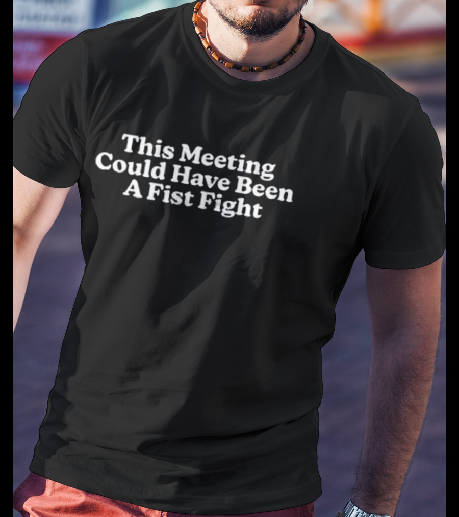 This Meeting Could Have Been A Fist Fight T-Shirt