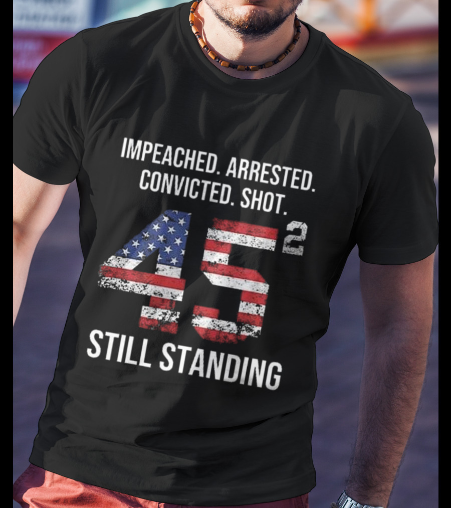 Impeached Arrested Convicted Shot 45 Square Still Standing American Flag T-Shirt