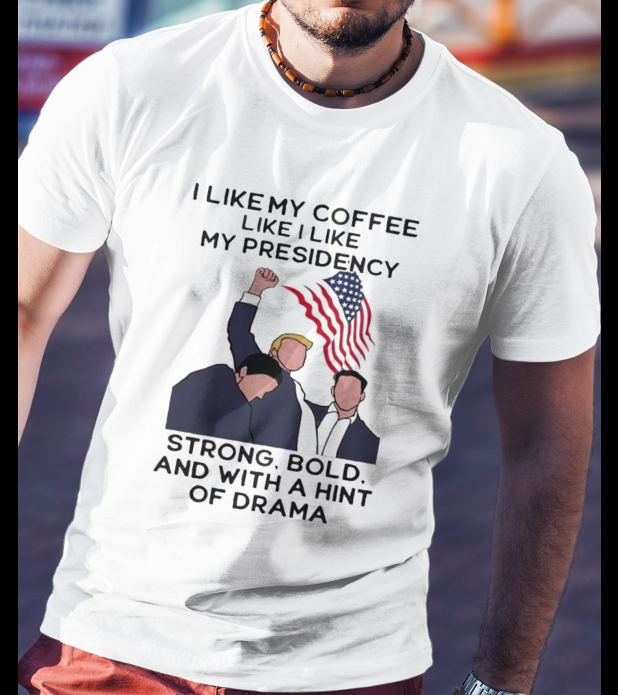 I Like My Coffee Like I Like My Presidency Strong Bold And With A Hint Of Drama T-Shirt