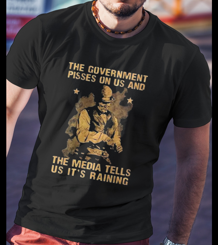 The Government Pisses On Us And The Media Tells Us It’s Raining Vintage Western Style Iconic Satirical Message T-Shirt