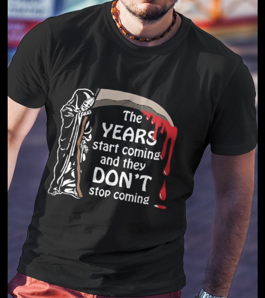 The Years Start Coming And They Don’t Stop Coming Grim Reaper T-Shirt
