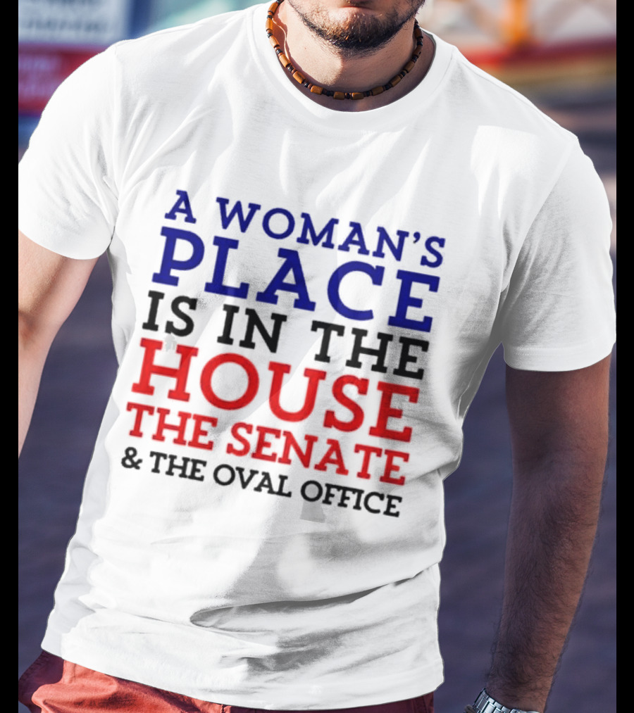 A Woman’s Place Is In The House The Senate And The Oval Office T-Shirt
