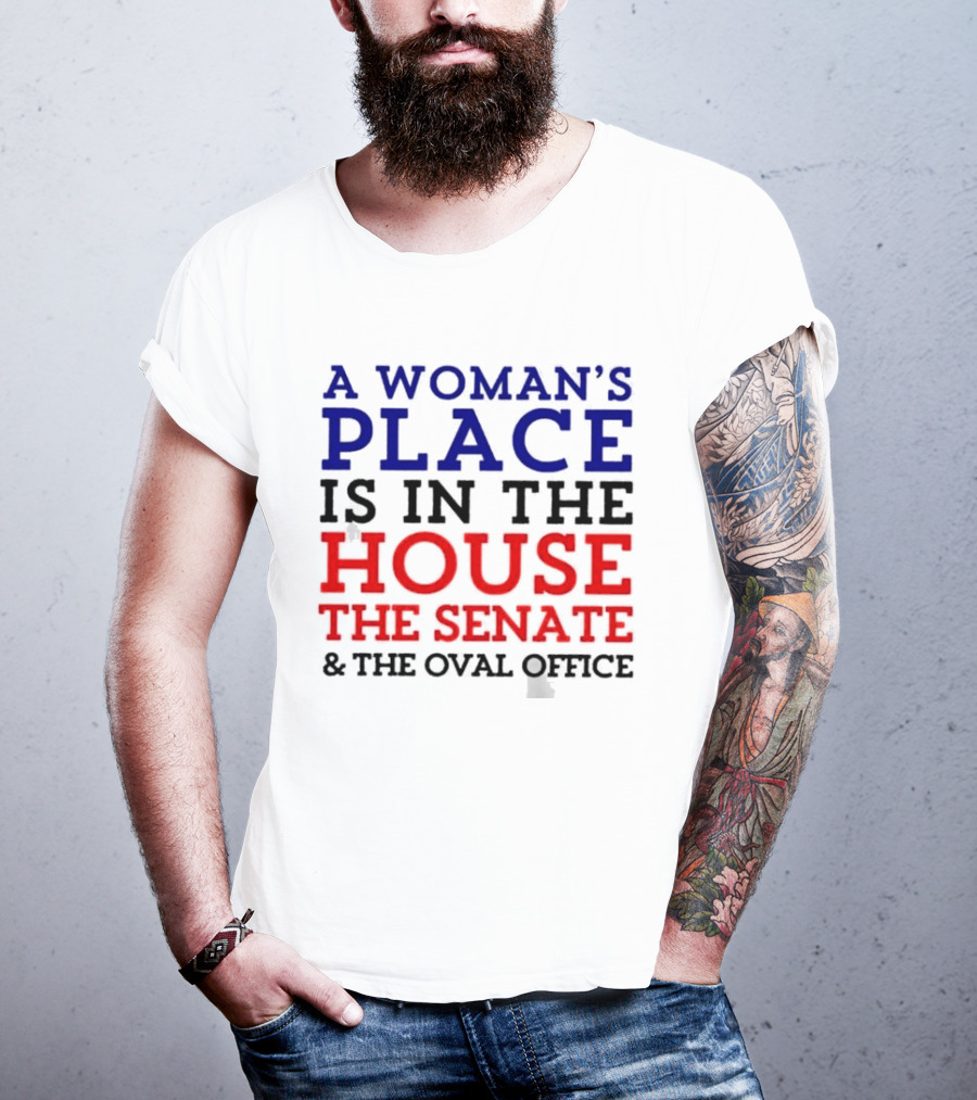 A Woman’s Place Is In The House The Senate And The Oval Office T-Shirt