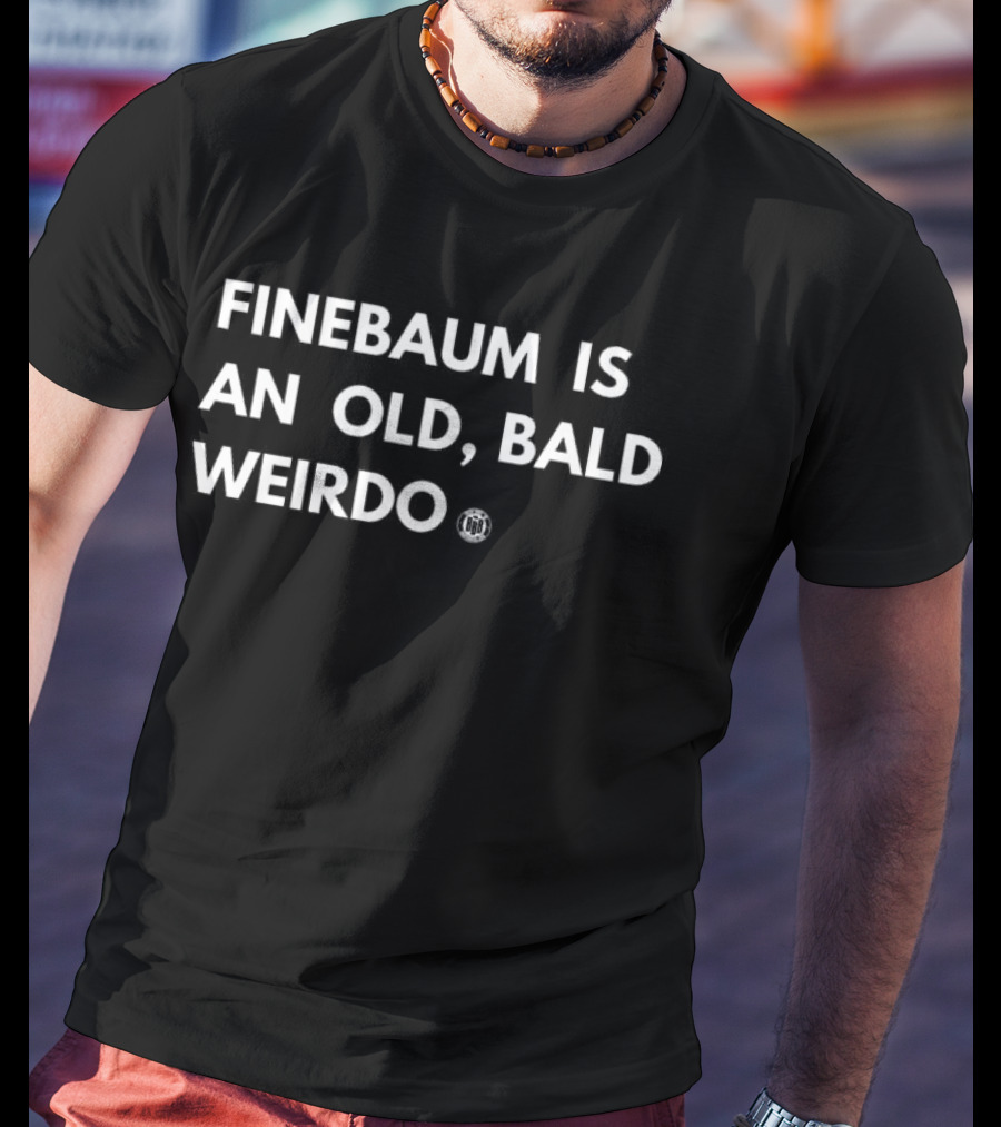 FINEBAUM IS AN OLD, BALD WEIRDO T-Shirt