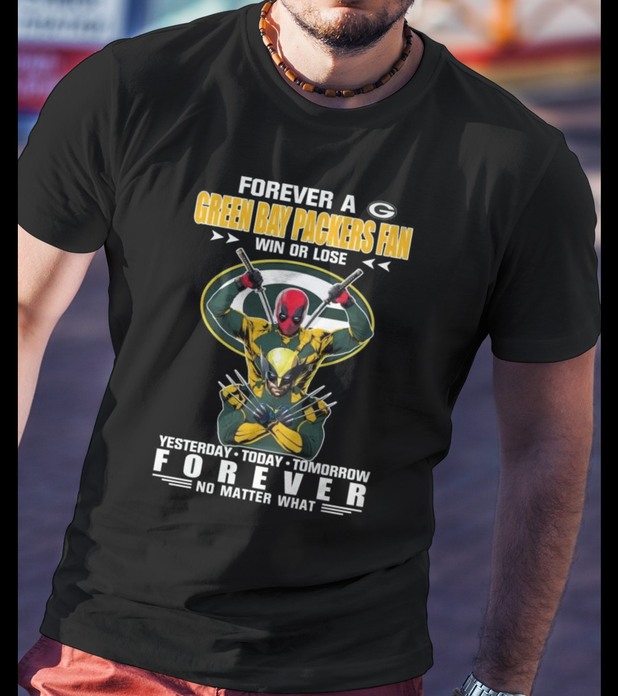 Forever A Green Bay Packers Fan X Deadpool And Wolverine Win Or Lose Yesterday Today Tomorrow Forever No Matter What T-Shirt