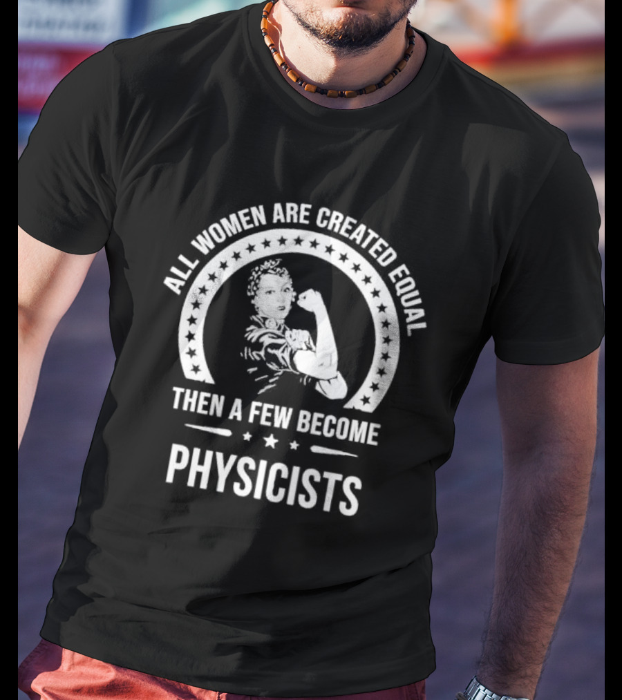All Women Are Created Equal Then A Few Become Physicists Iconic Rosie The Riveter T-Shirt