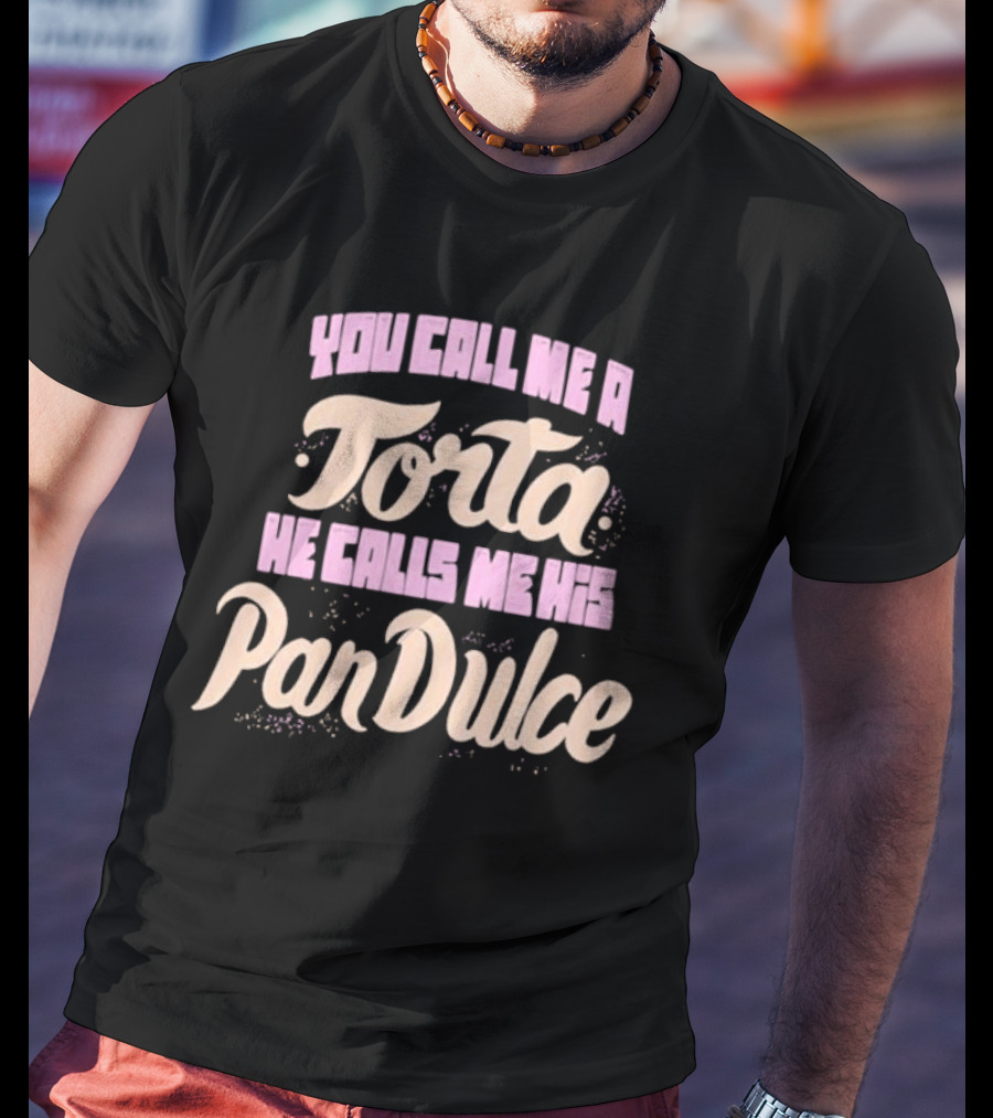 Foos Gone Wild You Call Me A Torta He Calls Me His Pan Dulce T-Shirt