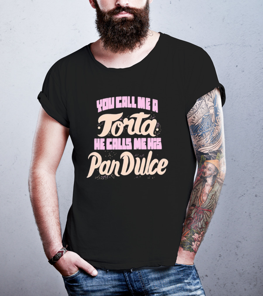 Foos Gone Wild You Call Me A Torta He Calls Me His Pan Dulce T-Shirt