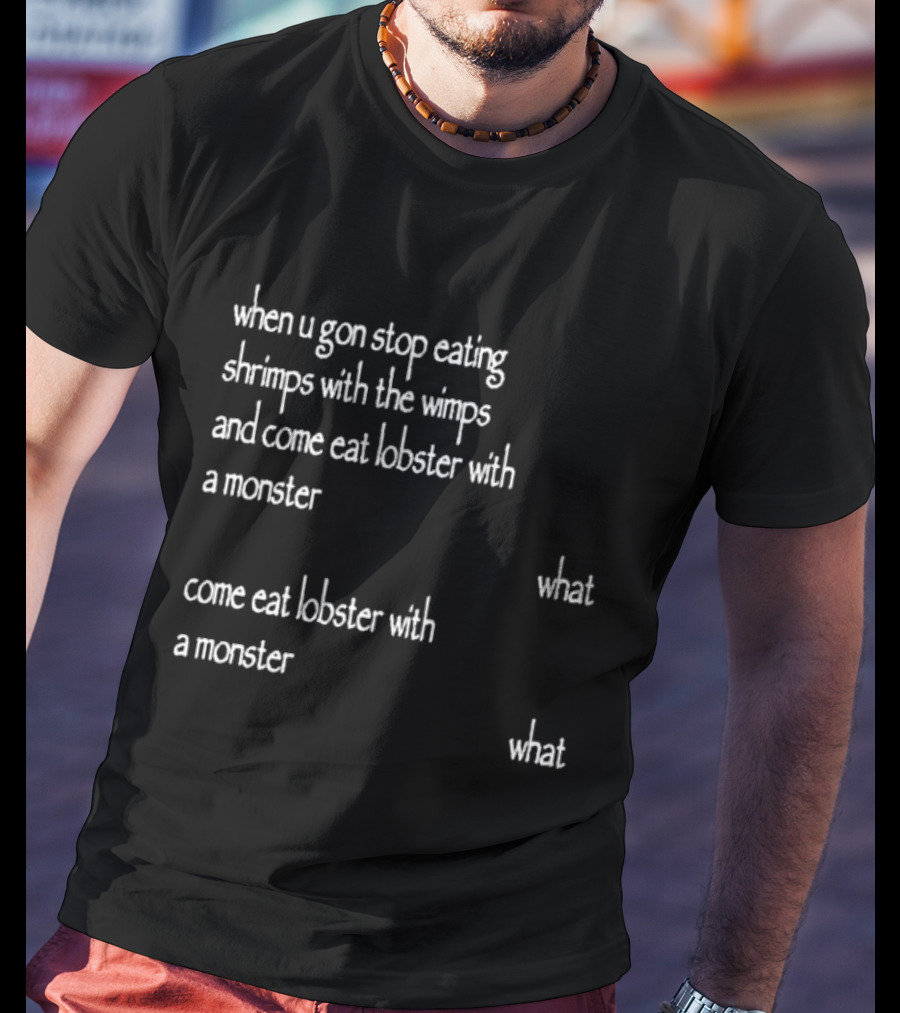 When U Gon Stop Eating Shrimps With The Wimps And Come Eat Lobster With A Monster What T-Shirt