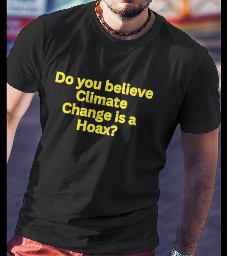 Do You Believe Climate Change Is A Hoax? T-Shirt