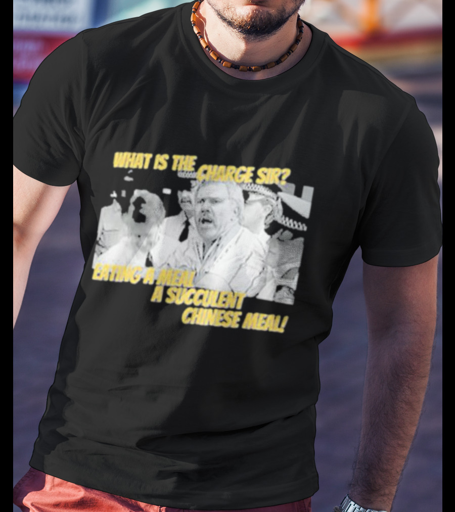 What Is The Charge Sir Eating A Meal A Succulent Chinese Meal T-Shirt