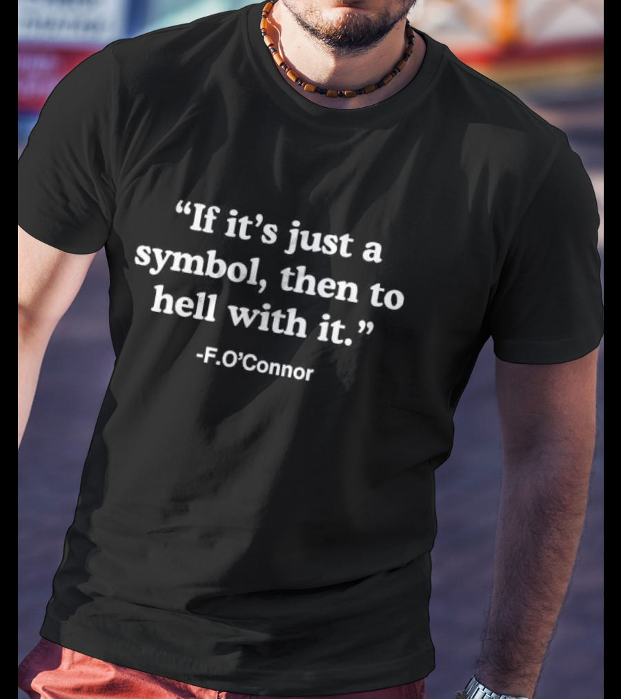 If It’s Just A Symbol Then To Hell With It F.O'Connor T-Shirt