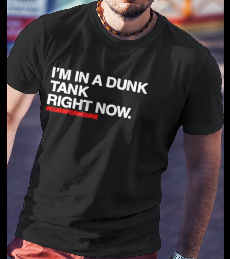 I’m In A Dunk Tank Right Now #CubsForACure Fundraising Campaign T-Shirt