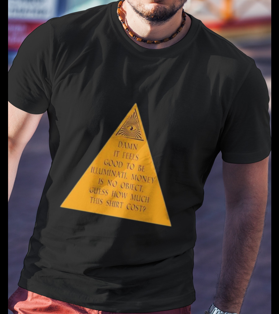 Damn It Feels Good To Be Illuminati Money Is No Object Guess How Much This Shirt Cost? T-Shirt