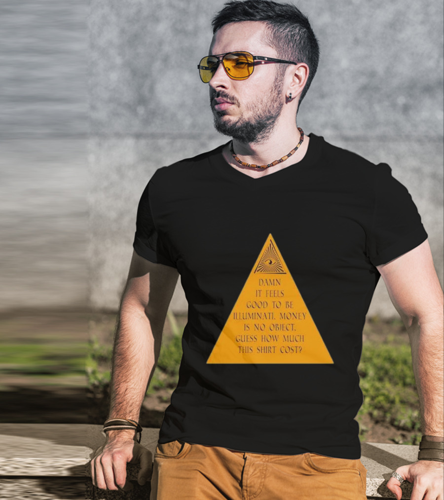 Damn It Feels Good To Be Illuminati Money Is No Object Guess How Much This Shirt Cost? T-Shirt