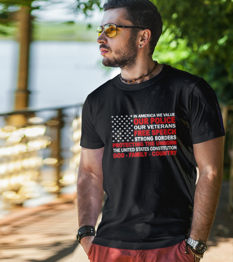 In America We Value Our Police Our Veterans Free Speech Strong Borders Protecting The Unborn The United States Constitution God Family Country T-Shirt
