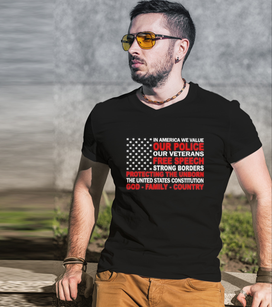 In America We Value Our Police Our Veterans Free Speech Strong Borders Protecting The Unborn The United States Constitution God Family Country T-Shirt