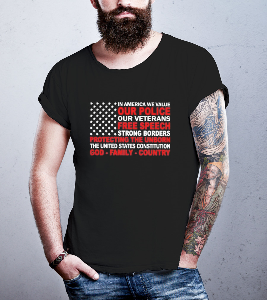 In America We Value Our Police Our Veterans Free Speech Strong Borders Protecting The Unborn The United States Constitution God Family Country T-Shirt