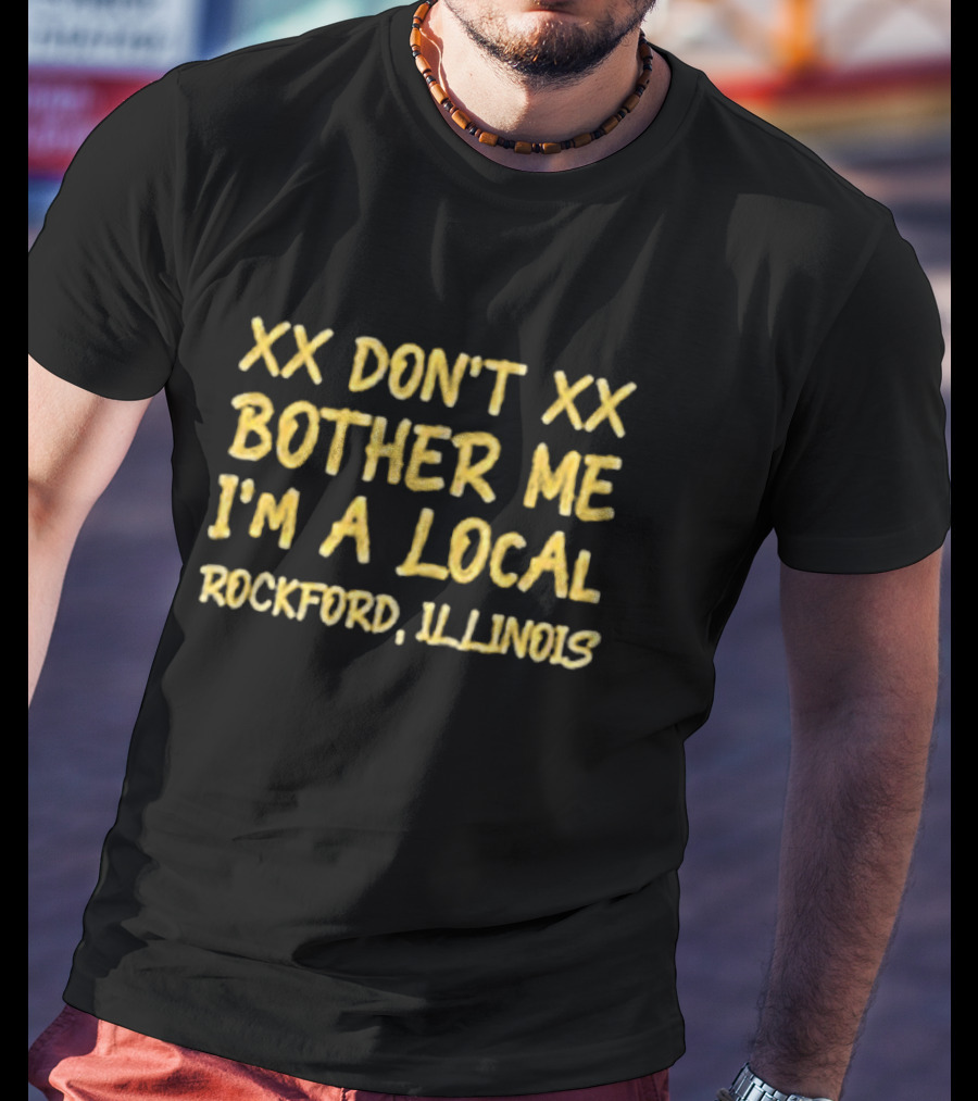 XX Don't Bother Me I'm A Local Rockford Illinois T-Shirt