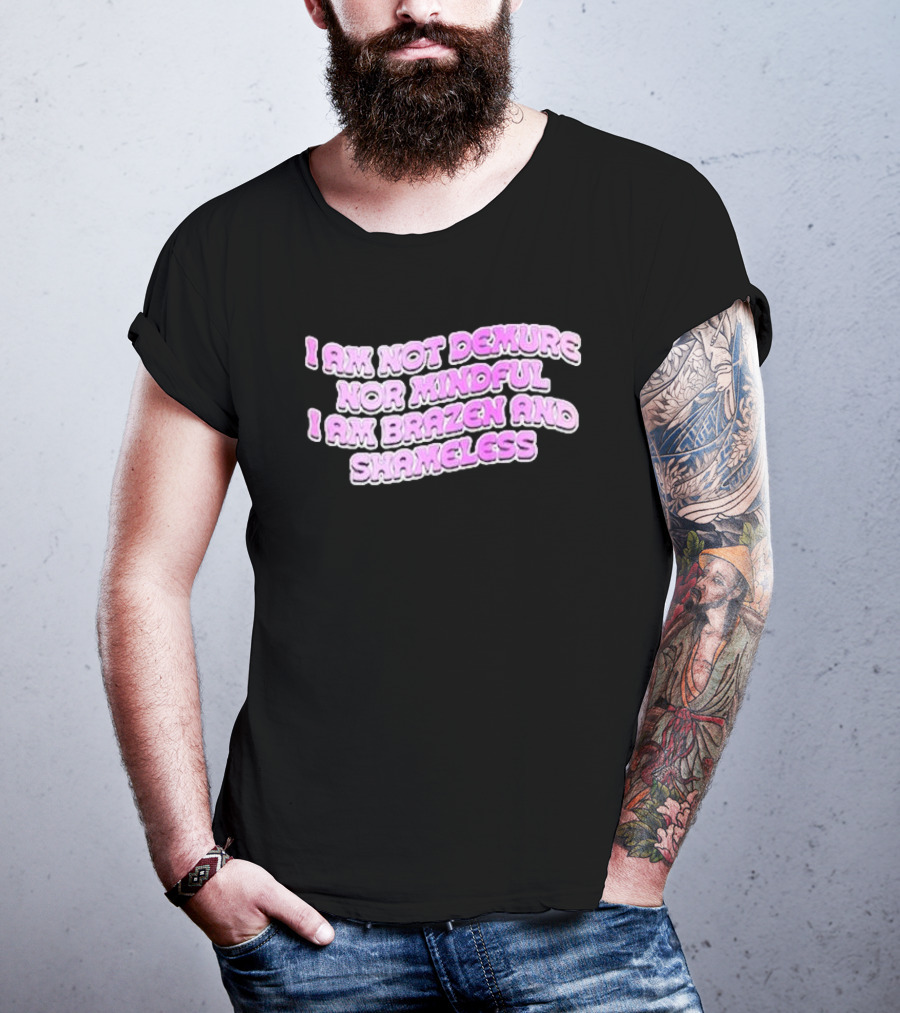 I Am Not Demure Nor Mindful I Am Brazen And Shameless T-Shirt