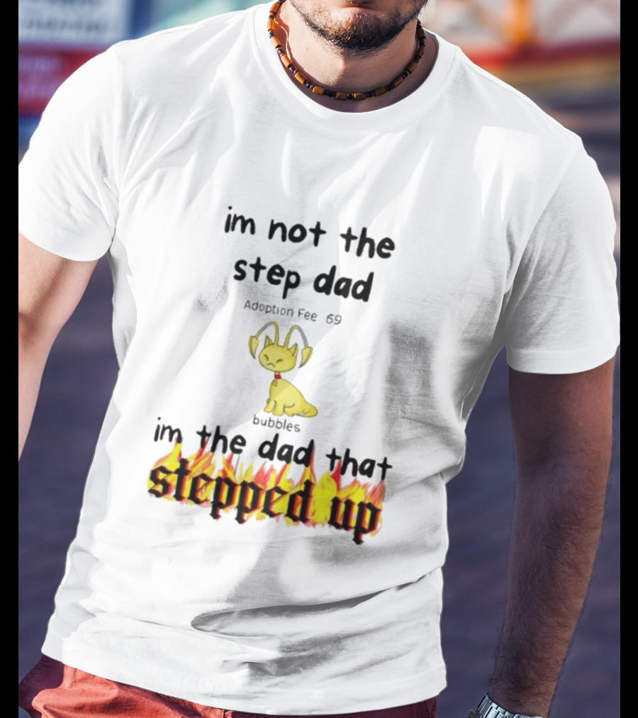 I'm Not The Stepdad I'm The Dad That Stepped Up Neopets Adoption Fee 69 Bubbles T-Shirt