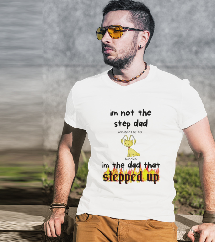 I'm Not The Stepdad I'm The Dad That Stepped Up Neopets Adoption Fee 69 Bubbles T-Shirt
