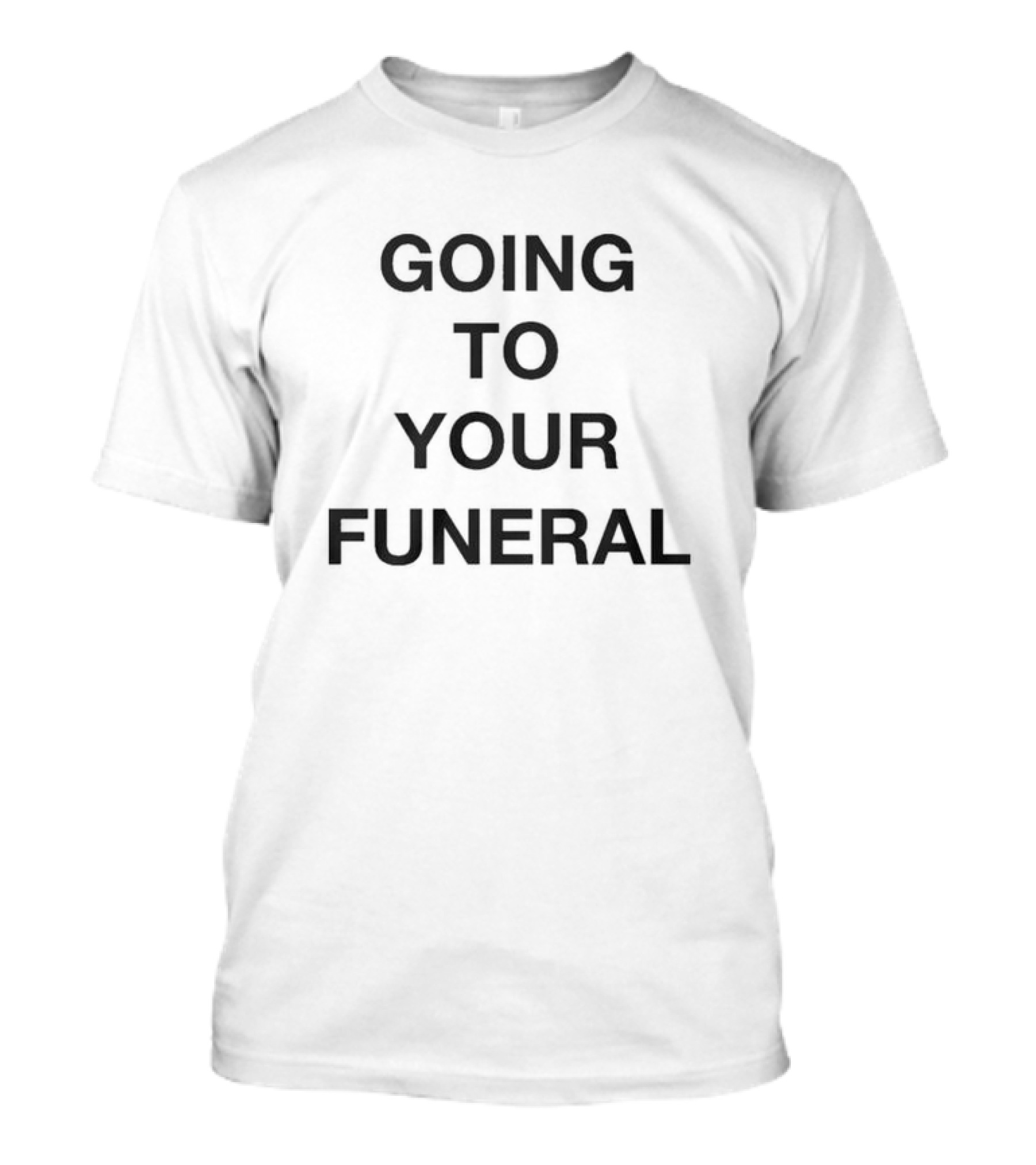 Going To Your Funeral T-Shirt
