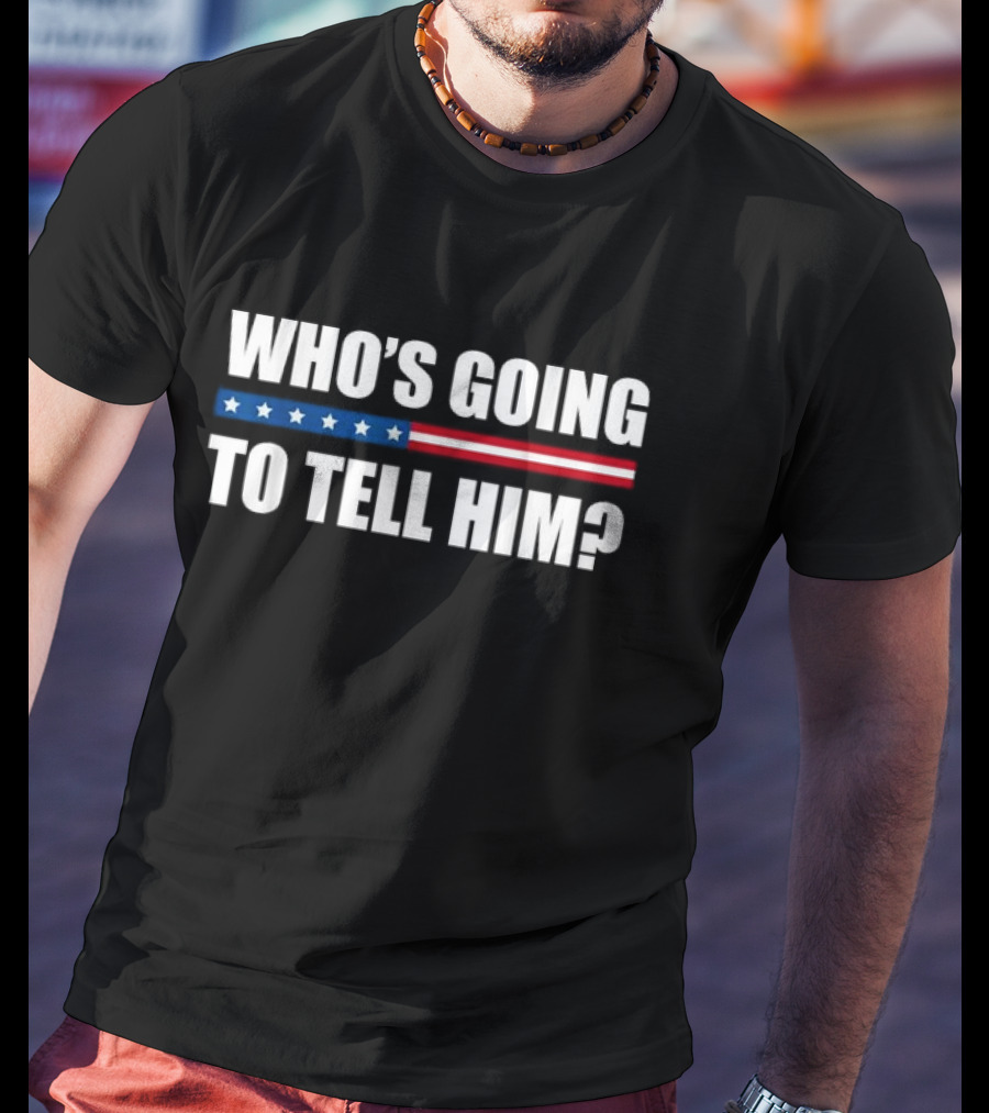 Who’s Going To Tell Him American Flag Stripe Stars T-Shirt