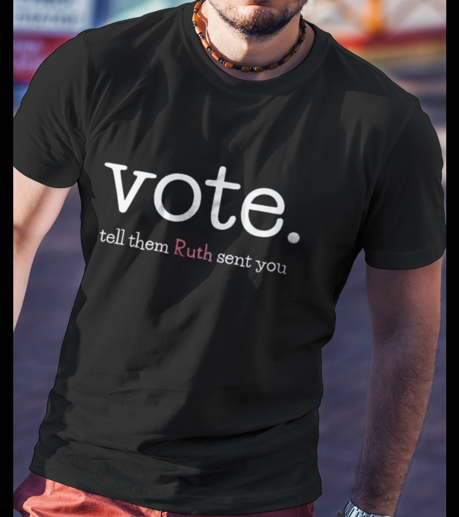 Vote Tell Them Ruth Sent You RBG Political Message Inspiring Civic Engagement T-Shirt