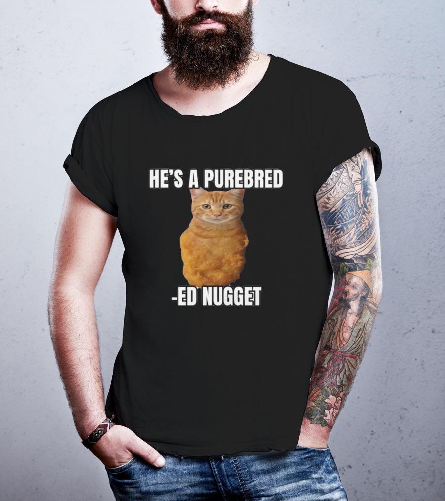 He’s A Purebred Ed Nugget Cat Nugget T-Shirt