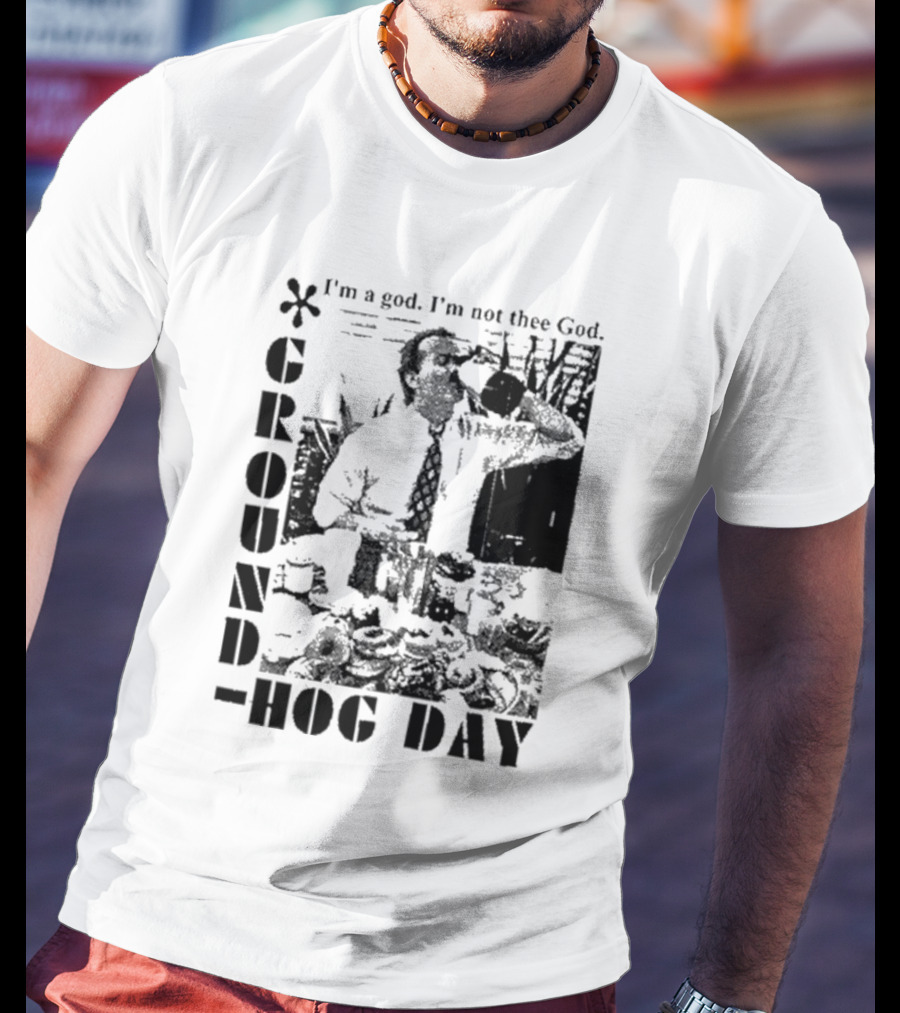 Groundhog Day I'm A God I'm Not Thee God T-Shirt