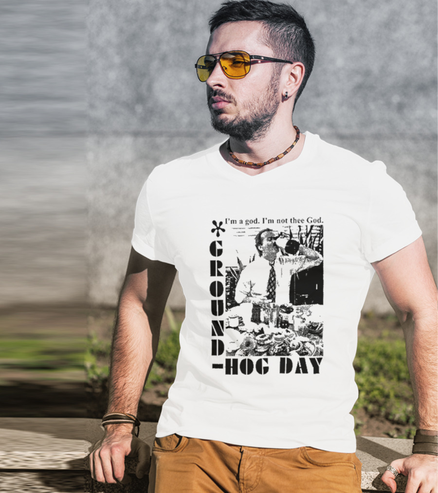 Groundhog Day I'm A God I'm Not Thee God T-Shirt