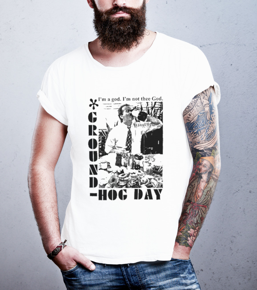 Groundhog Day I'm A God I'm Not Thee God T-Shirt