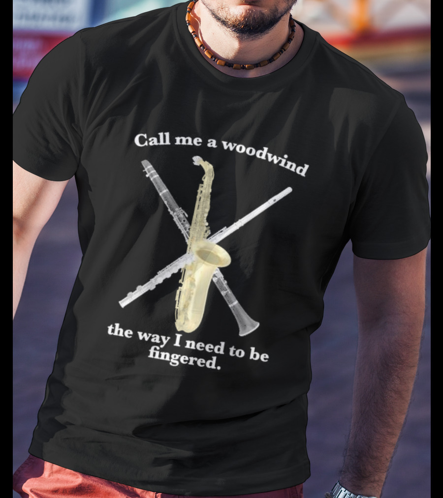 Call Me A Woodwind The Way I Need To Be Fingered Saxophone Clarinet Flute T-Shirt