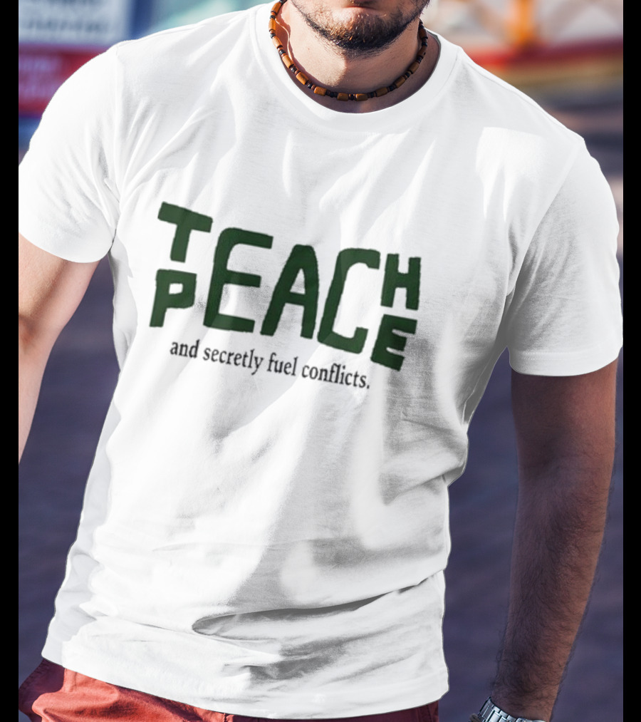 Teach Peace And Secretly Fuel Conflicts T-Shirt