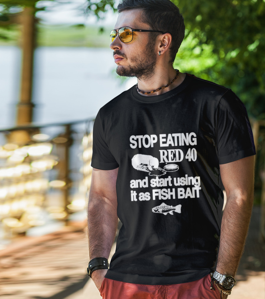 Stop Eating Red 40 And Start Using It As Fish Bait With Fish T-Shirt