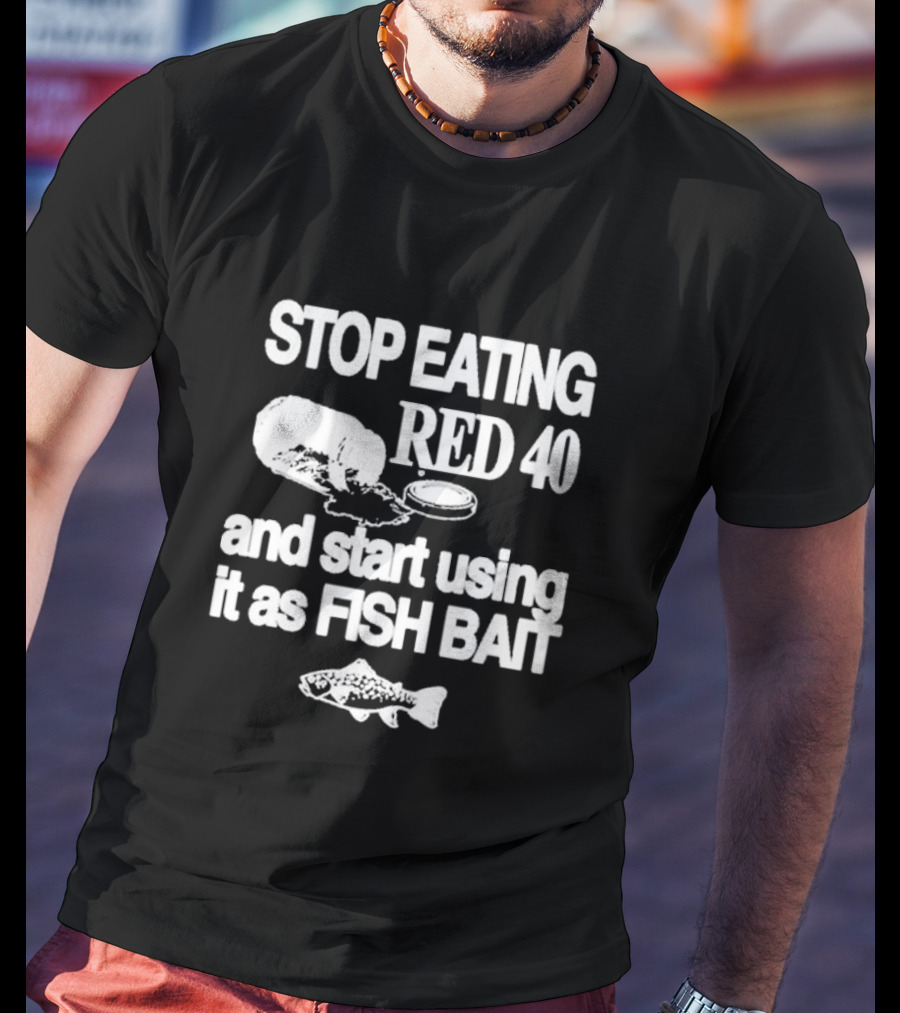 Stop Eating Red 40 And Start Using It As Fish Bait With Fish T-Shirt