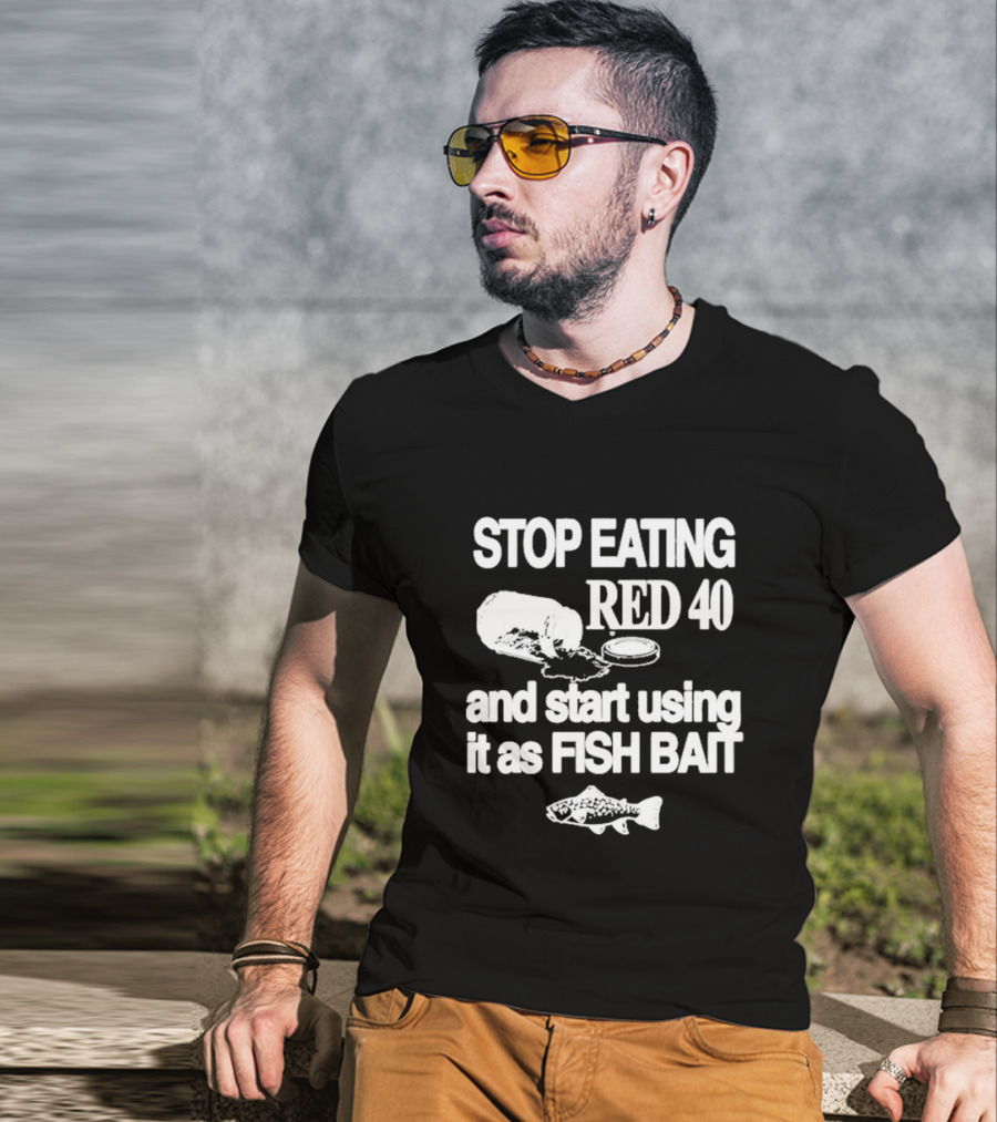 Stop Eating Red 40 And Start Using It As Fish Bait With Fish T-Shirt