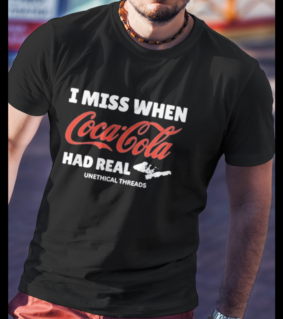 Unethical Threads I Miss When Coca Cola Had Real Coke T-Shirt