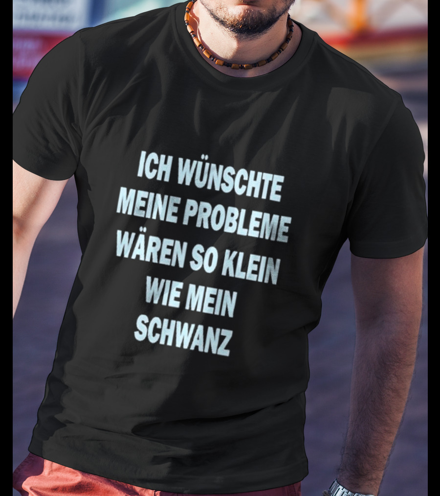 Ich Wünschte Meine Probleme Wären So Klein Wie Mein Schwanz T-Shirt
