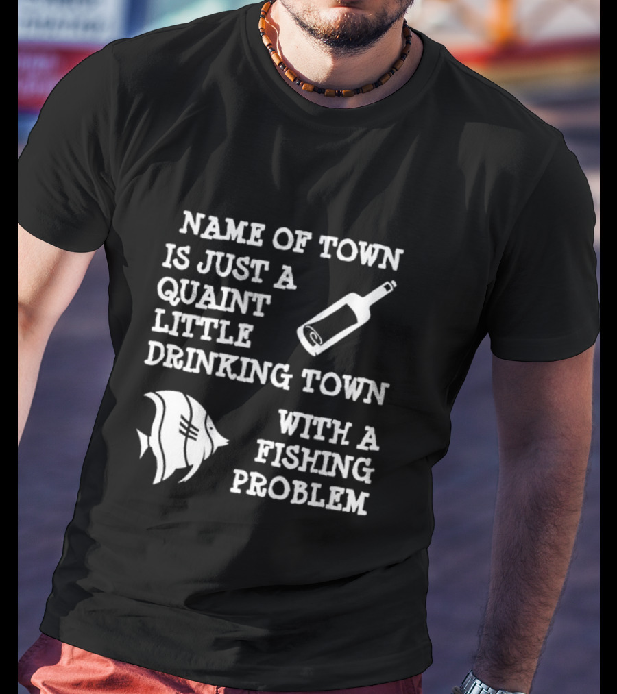 Name Of Town Is Just A Quaint Little Drinking Town With A Fishing Problem Bottle Fish T-Shirt