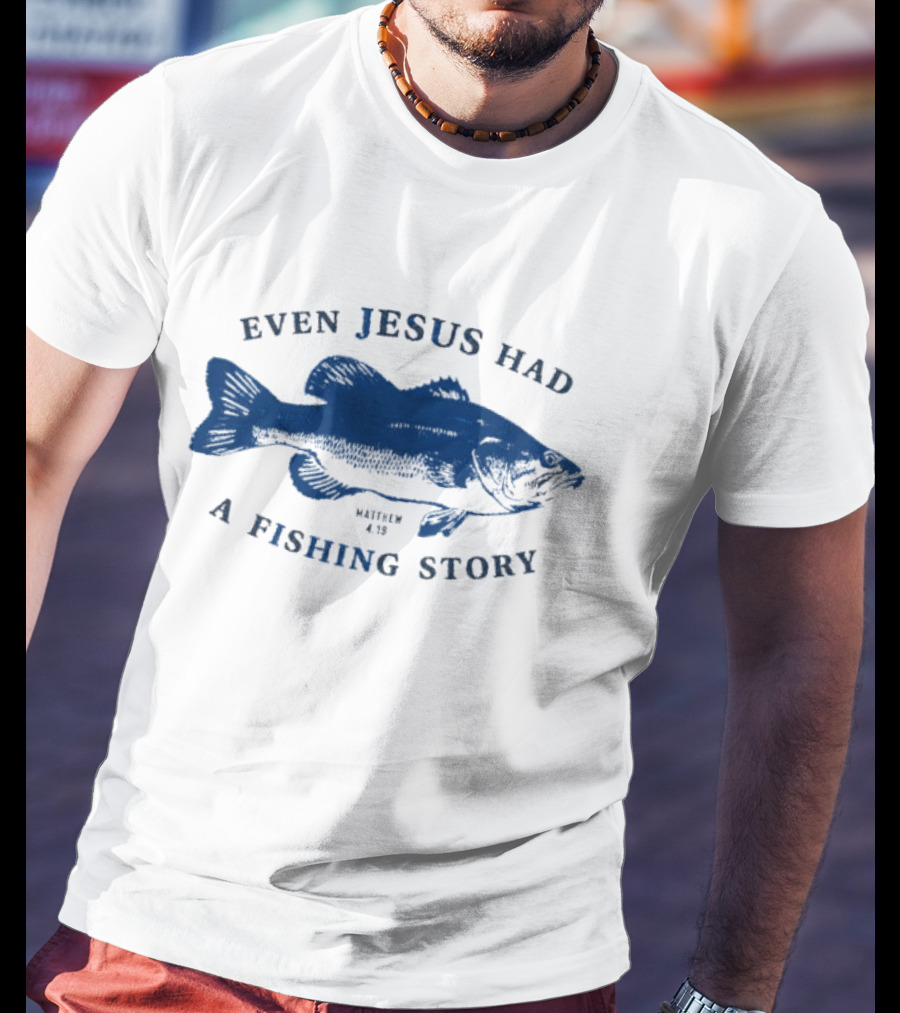 Even Jesus Had A Fishing Story Fish T-Shirt