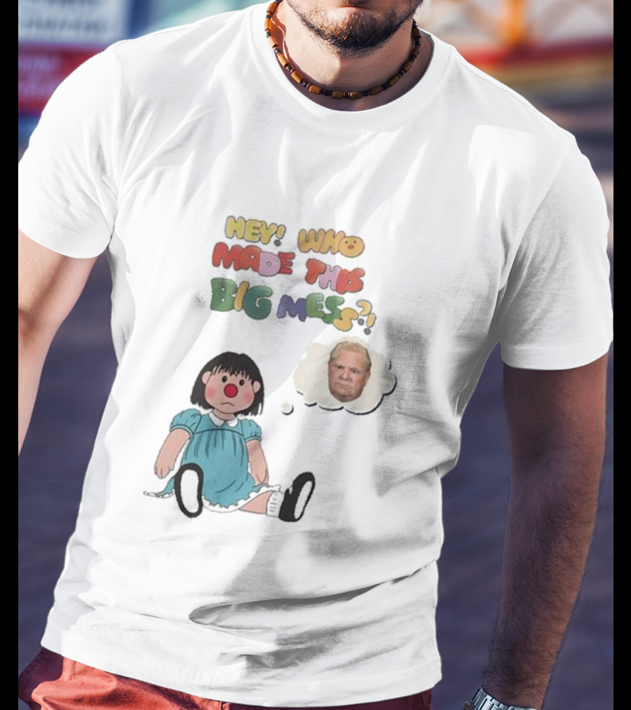 Hey Who Made This Big Mess Doug Ford Childlike Cartoon T-Shirt