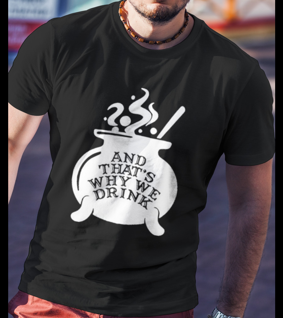 And That’s Why We Drink Witch’s Brew Cauldron Image T-Shirt