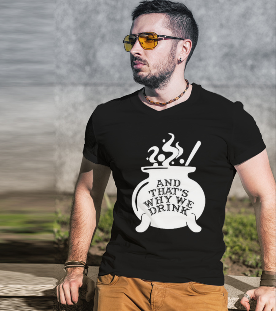 And That’s Why We Drink Witch’s Brew Cauldron Image T-Shirt