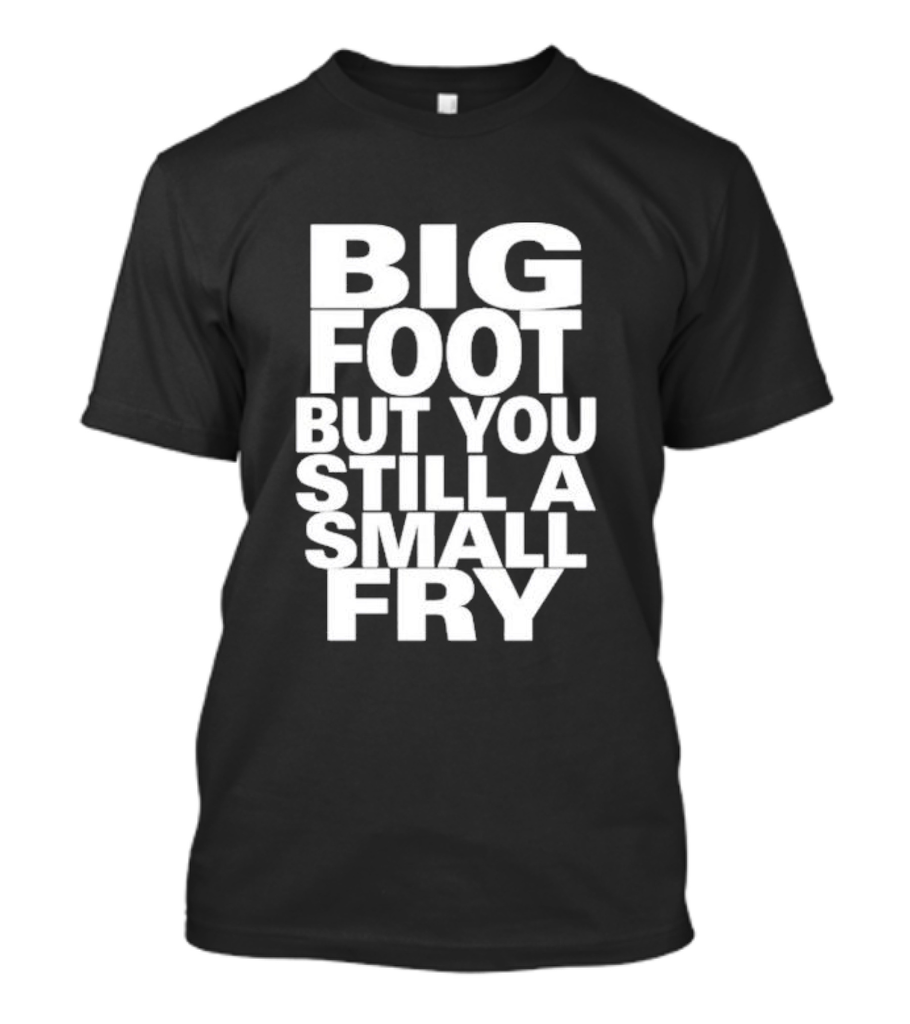 Big Foot But You Still A Small Fry T-Shirt
