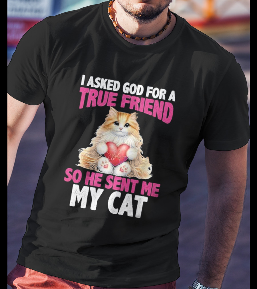 I Asked God For A True Friend So He Sent Me My Cat Fluffy Cat With Heart T-Shirt