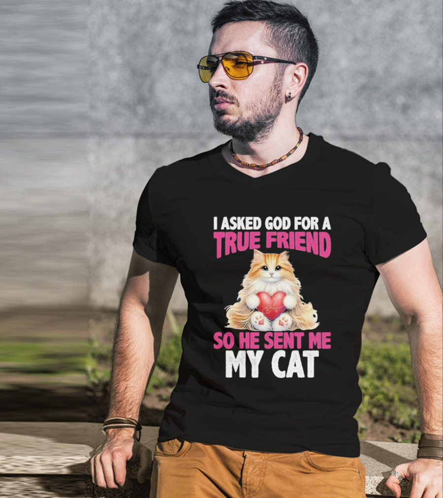 I Asked God For A True Friend So He Sent Me My Cat Fluffy Cat With Heart T-Shirt